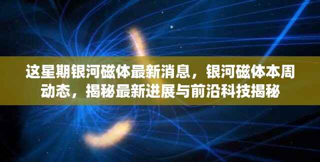 银河磁体最新动态揭秘,本周进展与前沿科技探索速递