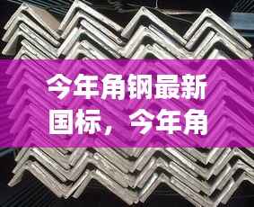 今年角钢最新国标详解,入门、进阶与实战指南