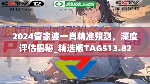 2024管家婆一肖精准预测,深度评估揭秘_精选版TAG513.82