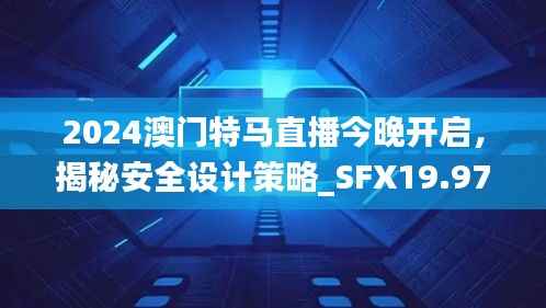 2024澳门特马直播今晚开启,揭秘安全设计策略_SFX19.97版日常解析