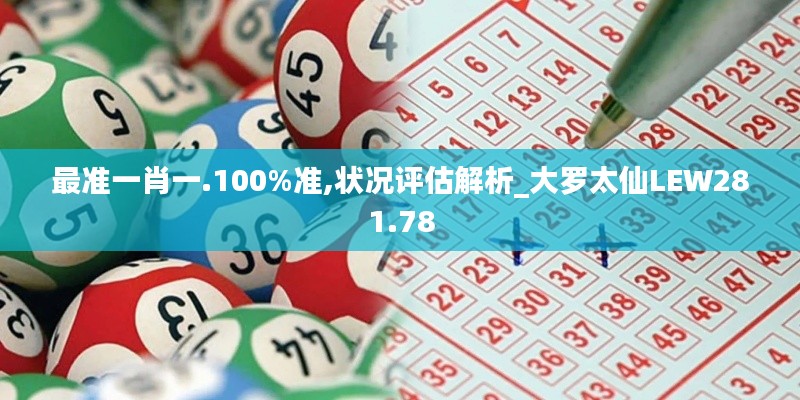 最准一肖一.100%准,状况评估解析_大罗太仙LEW281.78