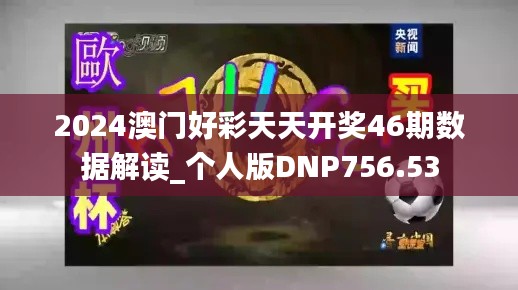2024澳门好彩天天开奖46期数据解读_个人版DNP756.53