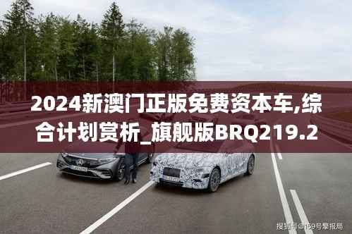 2024新澳门正版免费资本车,综合计划赏析_旗舰版BRQ219.24