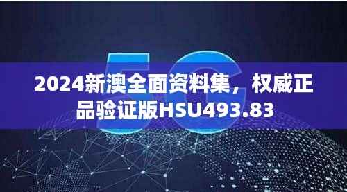 2024新澳全面资料集,权威正品验证版HSU493.83
