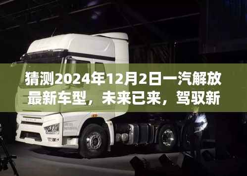 未来已至,一汽解放最新车型展望,驾驭新纪元,揭秘2024年车型猜想