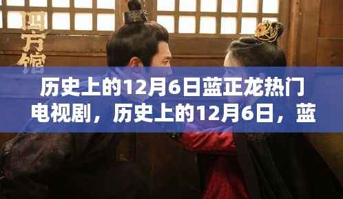 蓝正龙主演电视剧衍生高科技产品,引领未来风潮,历史上的12月6日回顾与前瞻
