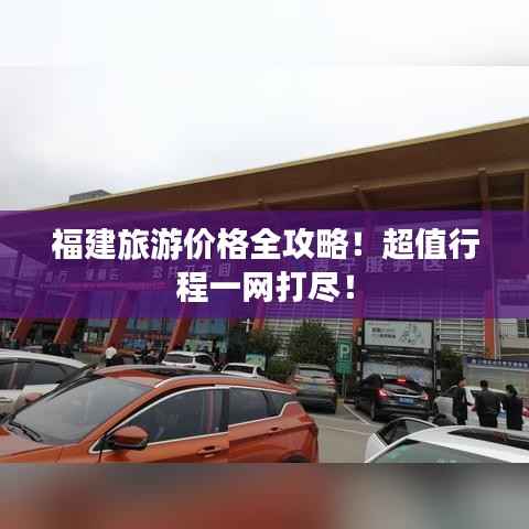福建旅游价格全攻略!超值行程一网打尽!