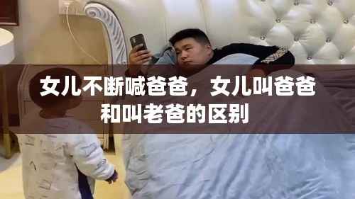 女儿不断喊爸爸,女儿叫爸爸和叫老爸的区别