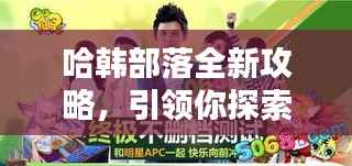 哈韩部落全新攻略,引领你探索时尚潮流与文化魅力的终极指南