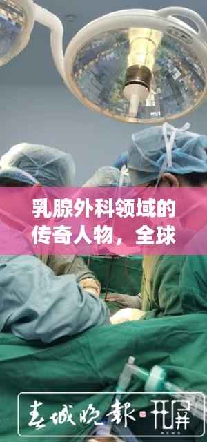 乳腺外科领域的传奇人物,全球领军者独占榜首,乳腺外科世界第一专家风采展