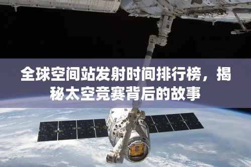 全球空间站发射时间排行榜,揭秘太空竞赛背后的故事