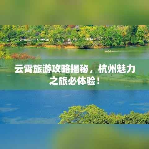 云霄旅游攻略揭秘,杭州魅力之旅必体验!