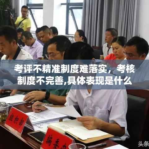 考评不精准制度难落实,考核制度不完善,具体表现是什么