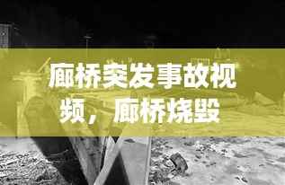 廊桥突发事故视频,廊桥烧毁