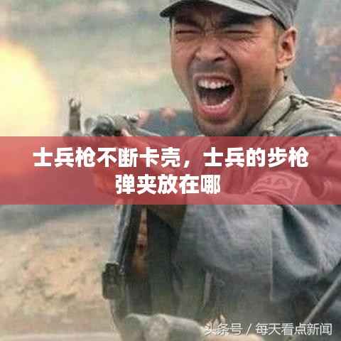 士兵枪不断卡壳,士兵的步枪弹夹放在哪