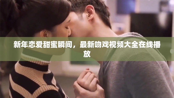 新年恋爱甜蜜瞬间,最新吻戏视频大全在线播放