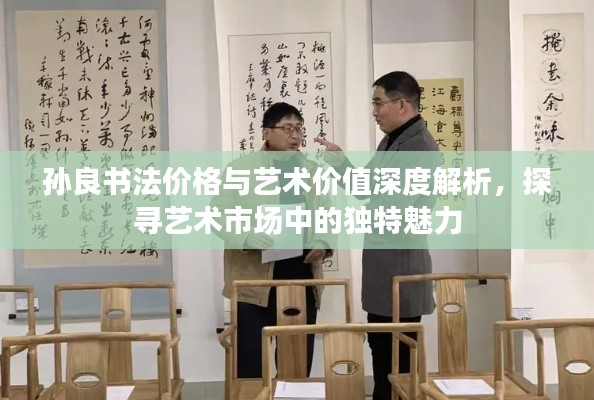 孙良书法价格与艺术价值深度解析,探寻艺术市场中的独特魅力