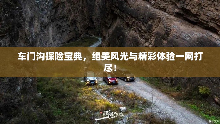 车门沟探险宝典,绝美风光与精彩体验一网打尽!