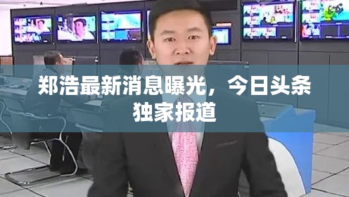郑浩最新消息曝光,今日头条独家报道